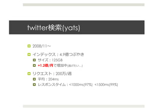 twitter               (yats)	
  

  2008/11

                    4.9
              125GB
       +1.2 /⽉月           (        …)


                  200     /
            204ms
                              <1000ms(97%) <1500ms(99%)
 