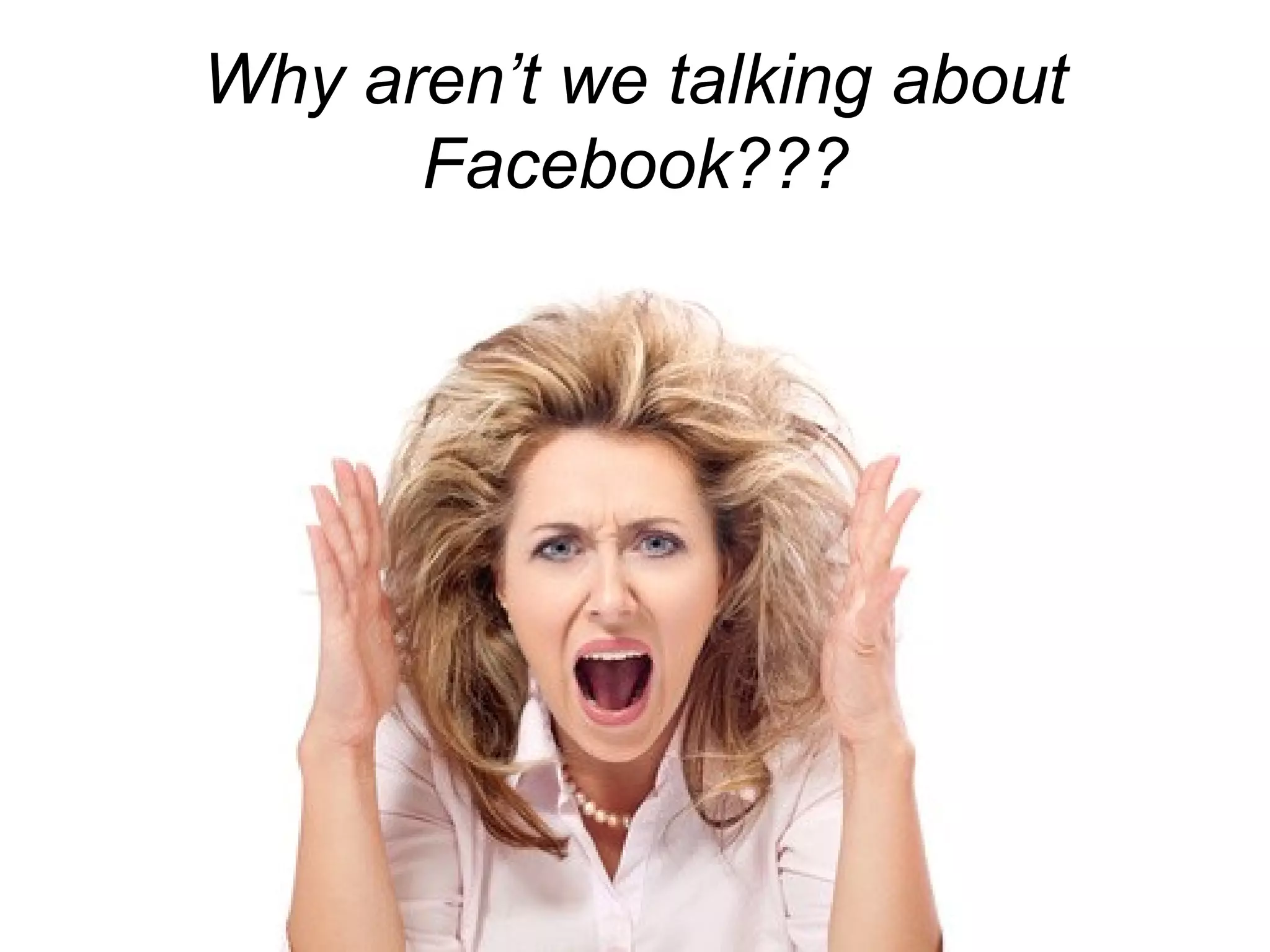 Why aren’t we talking about
Facebook???
 