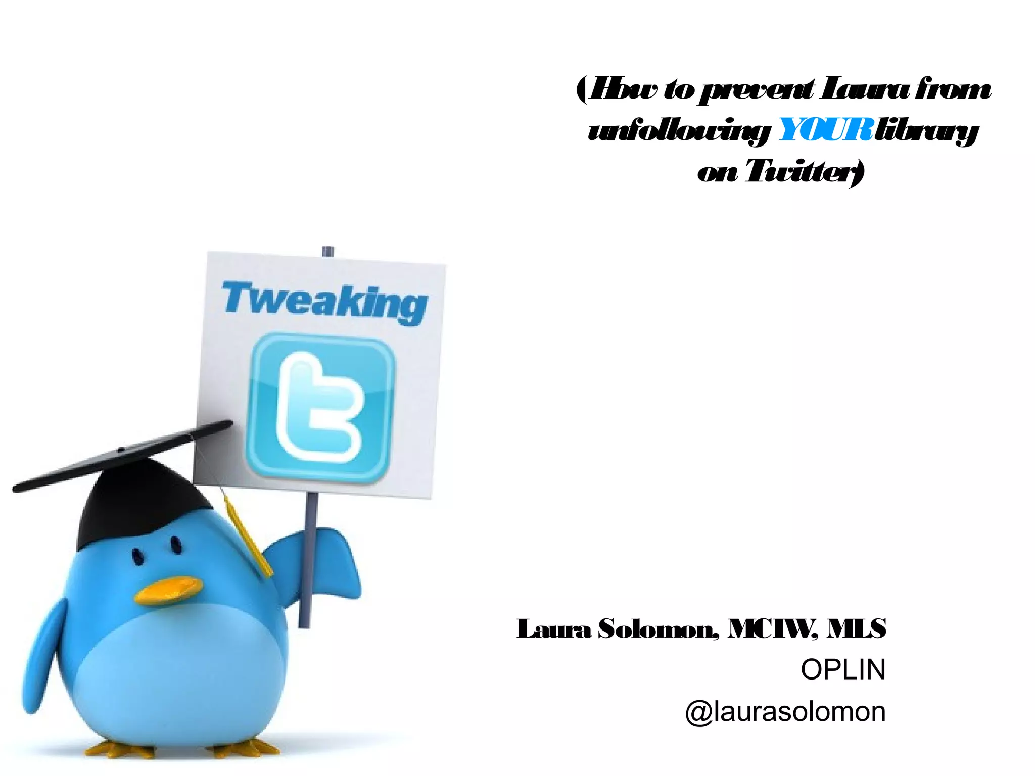 Laura Solomon, MCIW, MLS
OPLIN
@laurasolomon
(How to prevent Laurafrom
unfollowingYOURlibrary
onTwitter)
 