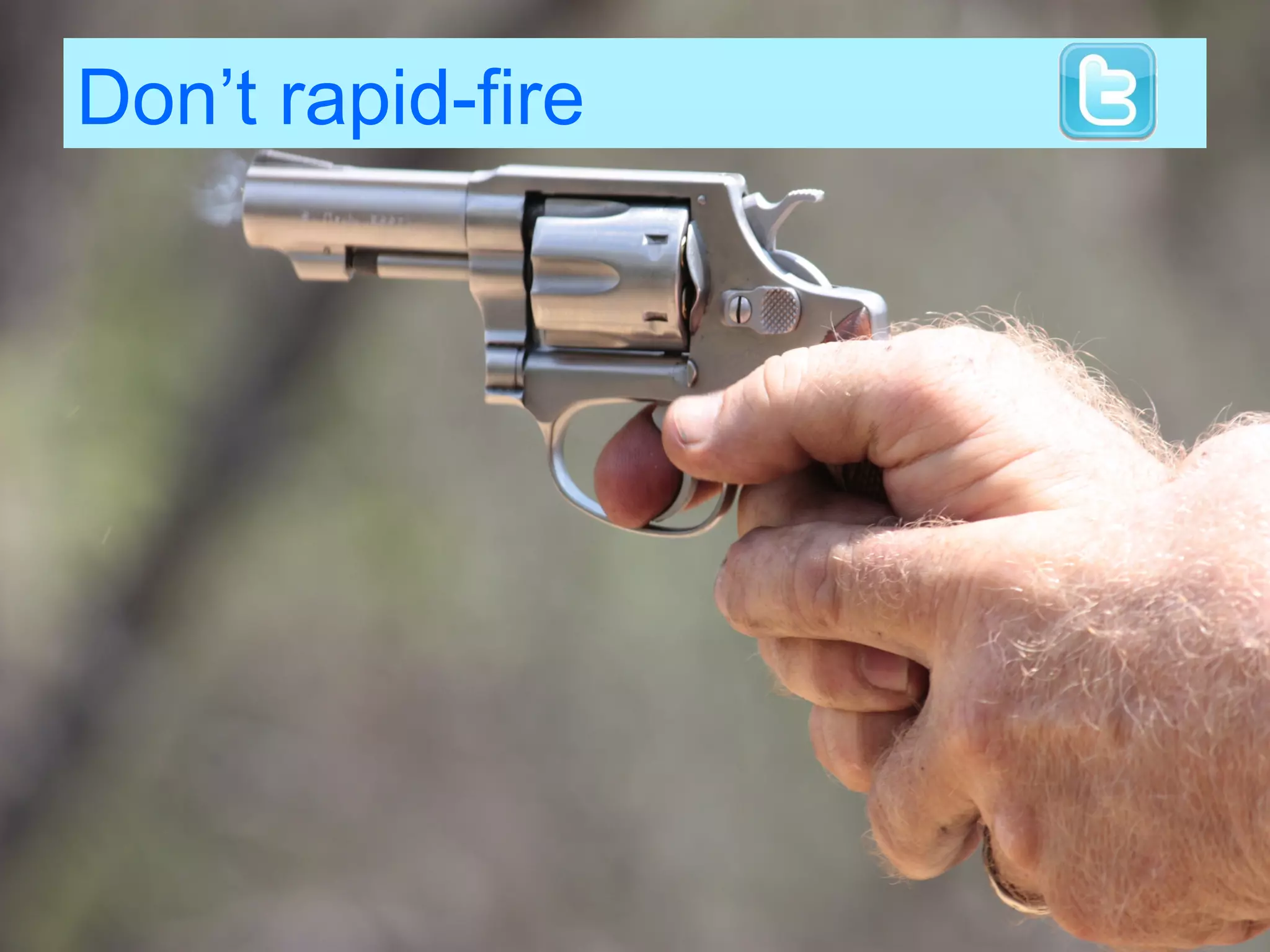 Don’t rapid-fire
 