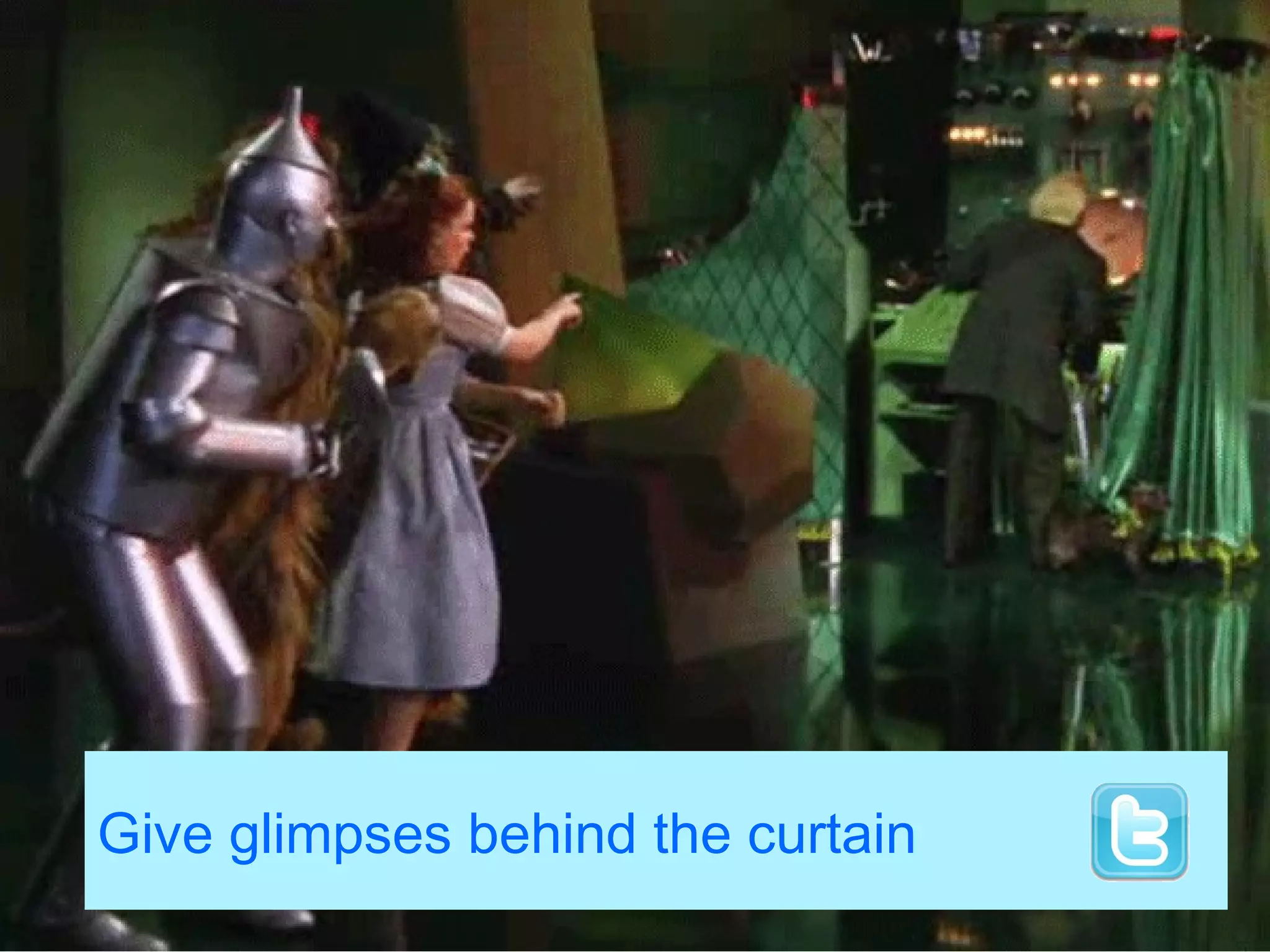 Give glimpses behind the curtain
 