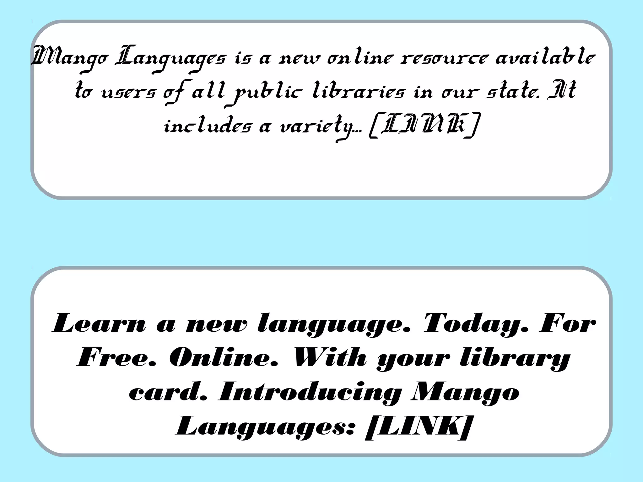 Mango Languages is a new online resource available
to users of all public libraries in our state. It
includes a variety... [LINK]
Learn a new language. Today. For
Free. Online. With your library
card. Introducing Mango
Languages: [LINK]
 