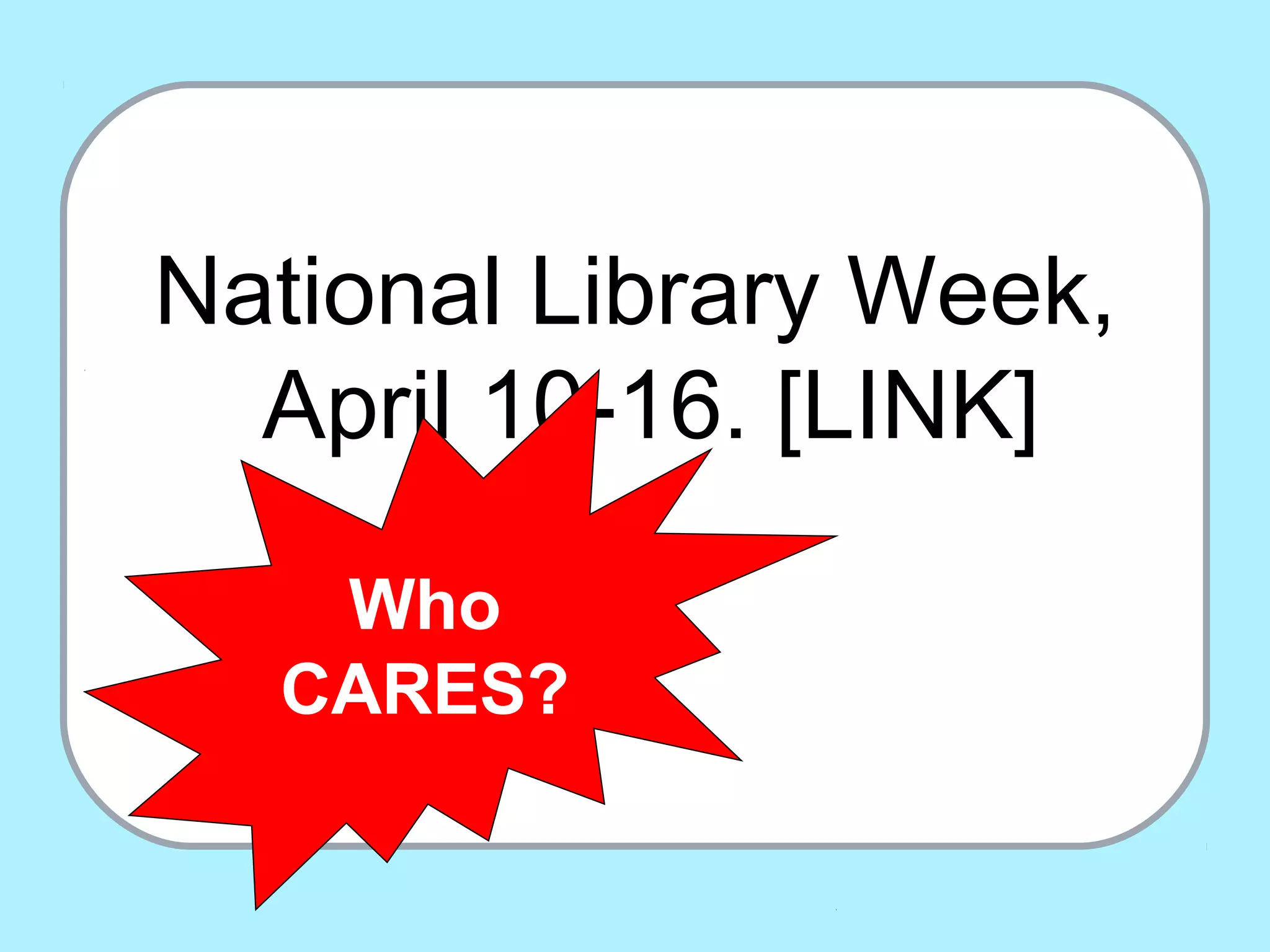 National Library Week,
April 10-16. [LINK]
Who
CARES?
 