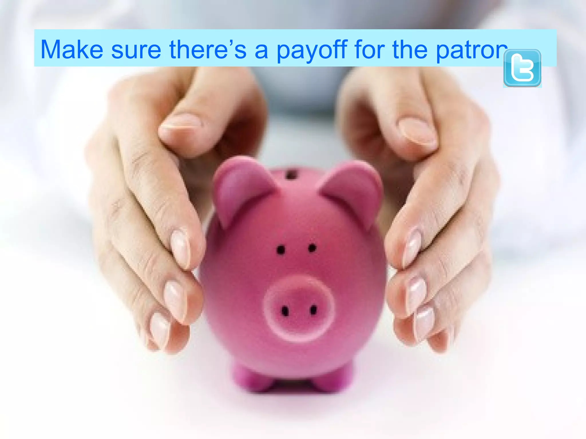 Make sure there’s a payoff for the patron
 