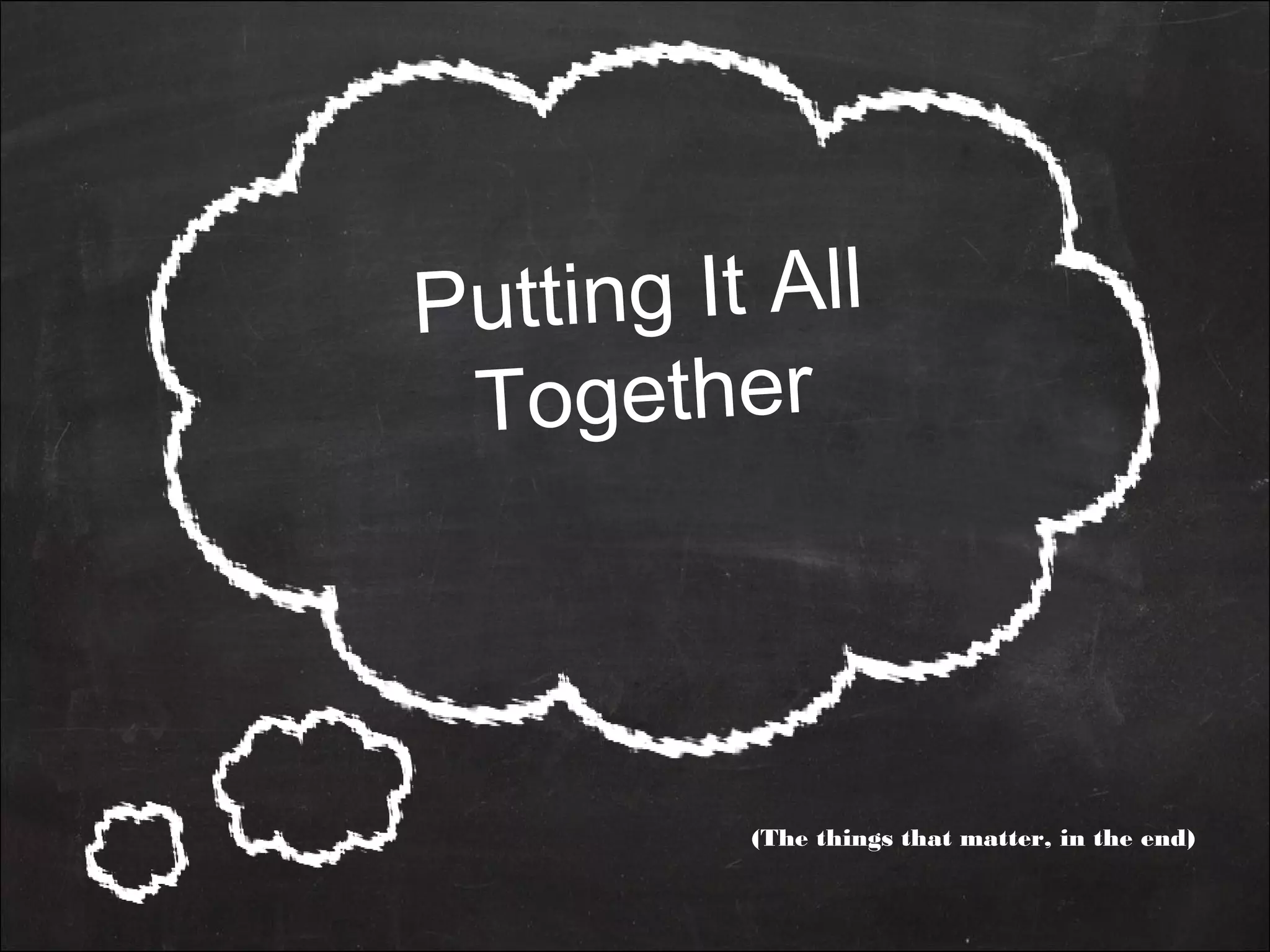 Putting It All
Together
(The things that matter, in the end)
 