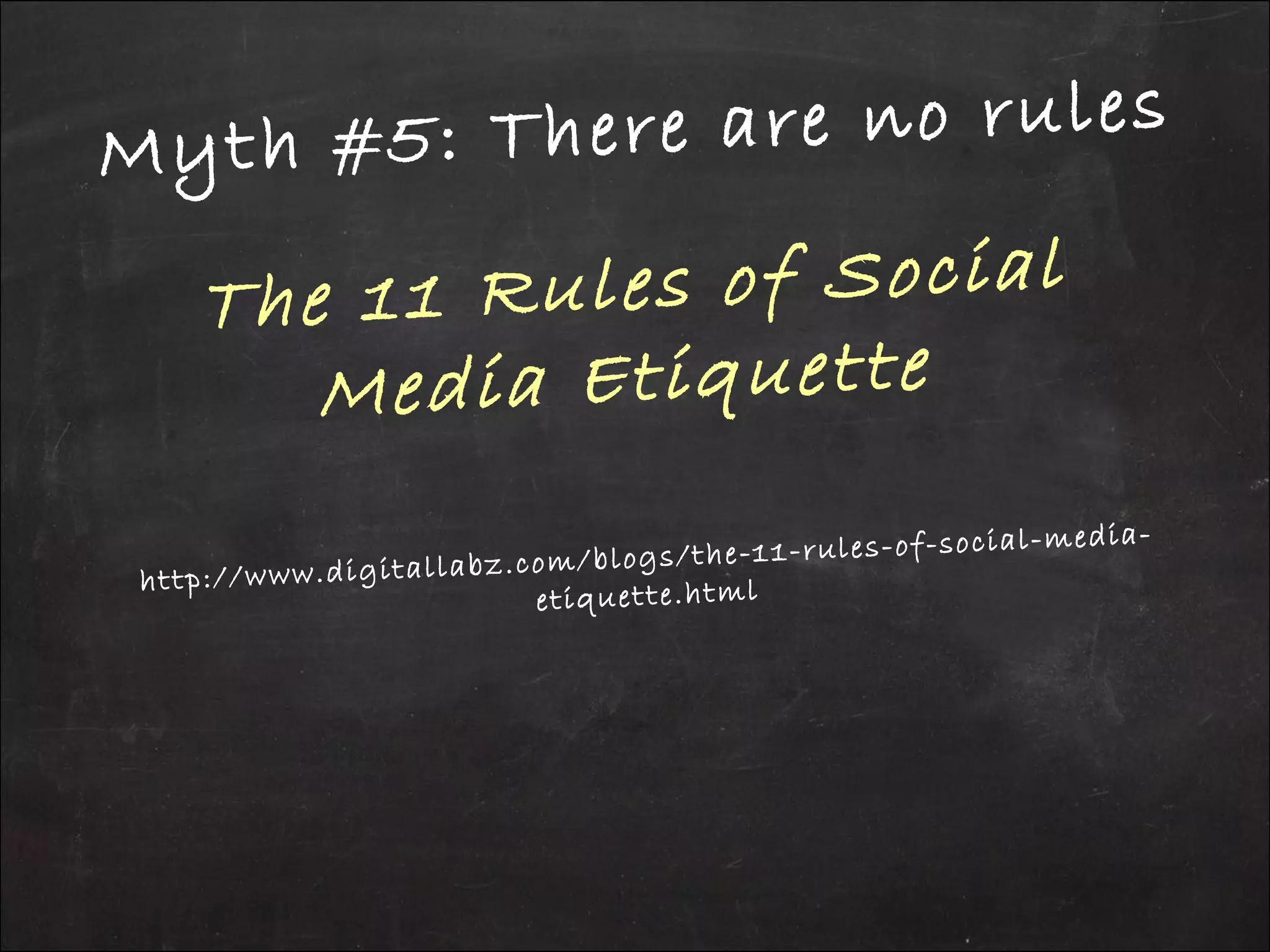 Myth #5: There are no rules
The 11 Rules of Social
Media Etiquette
http://www.digitallabz.com/blogs/the-11-rules-of-social-media-
etiquette.html
 
