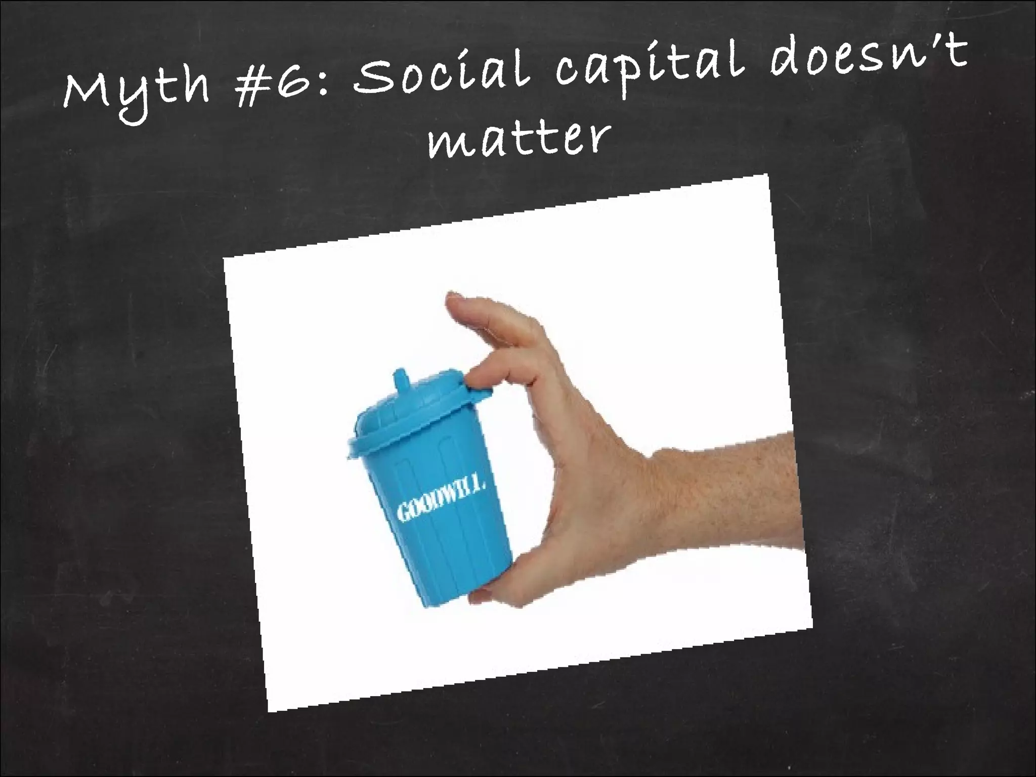 Myth #6: Social capital doesn’t
matter
 