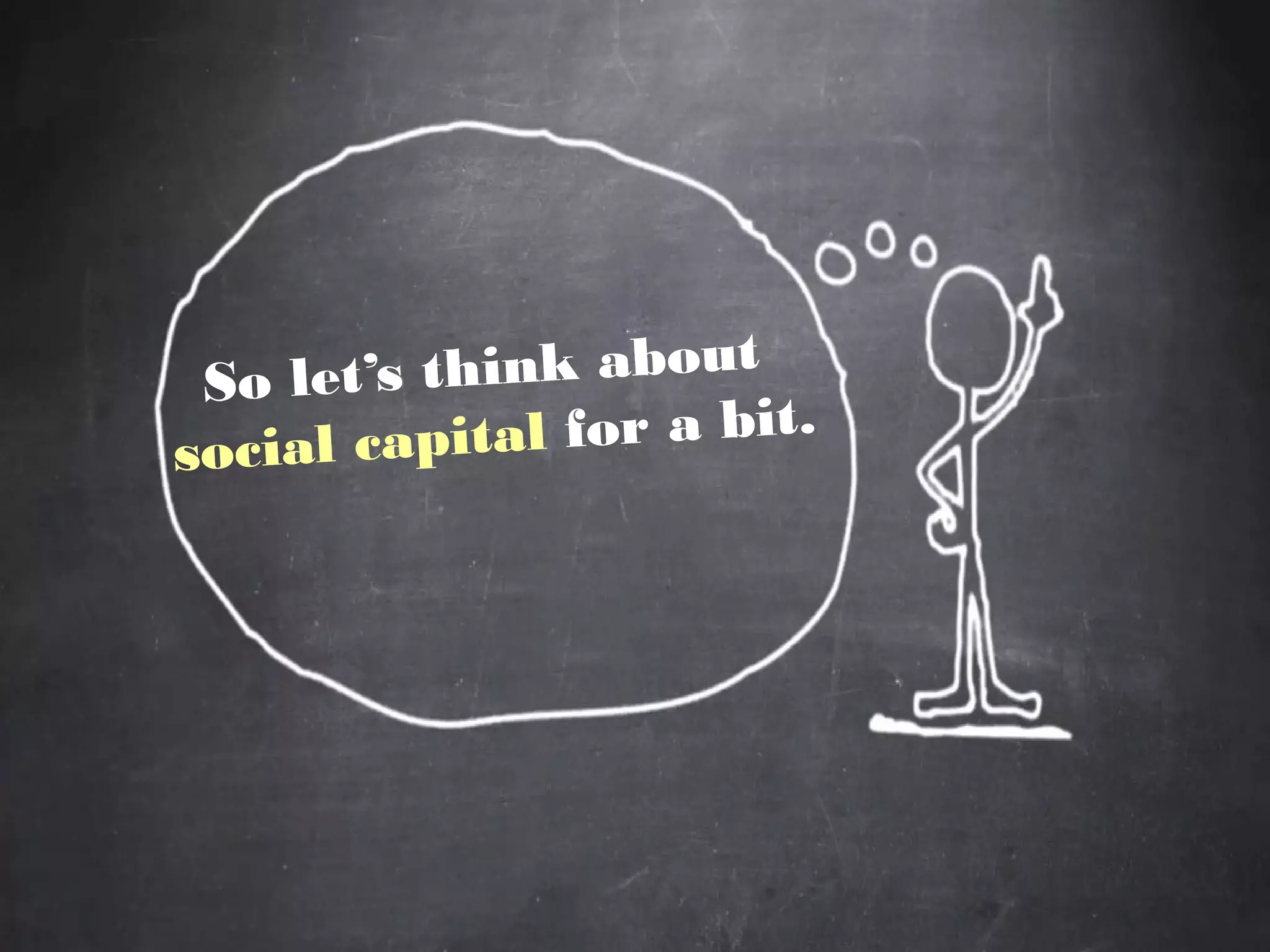 So let’s think about
social capital for a bit.
 