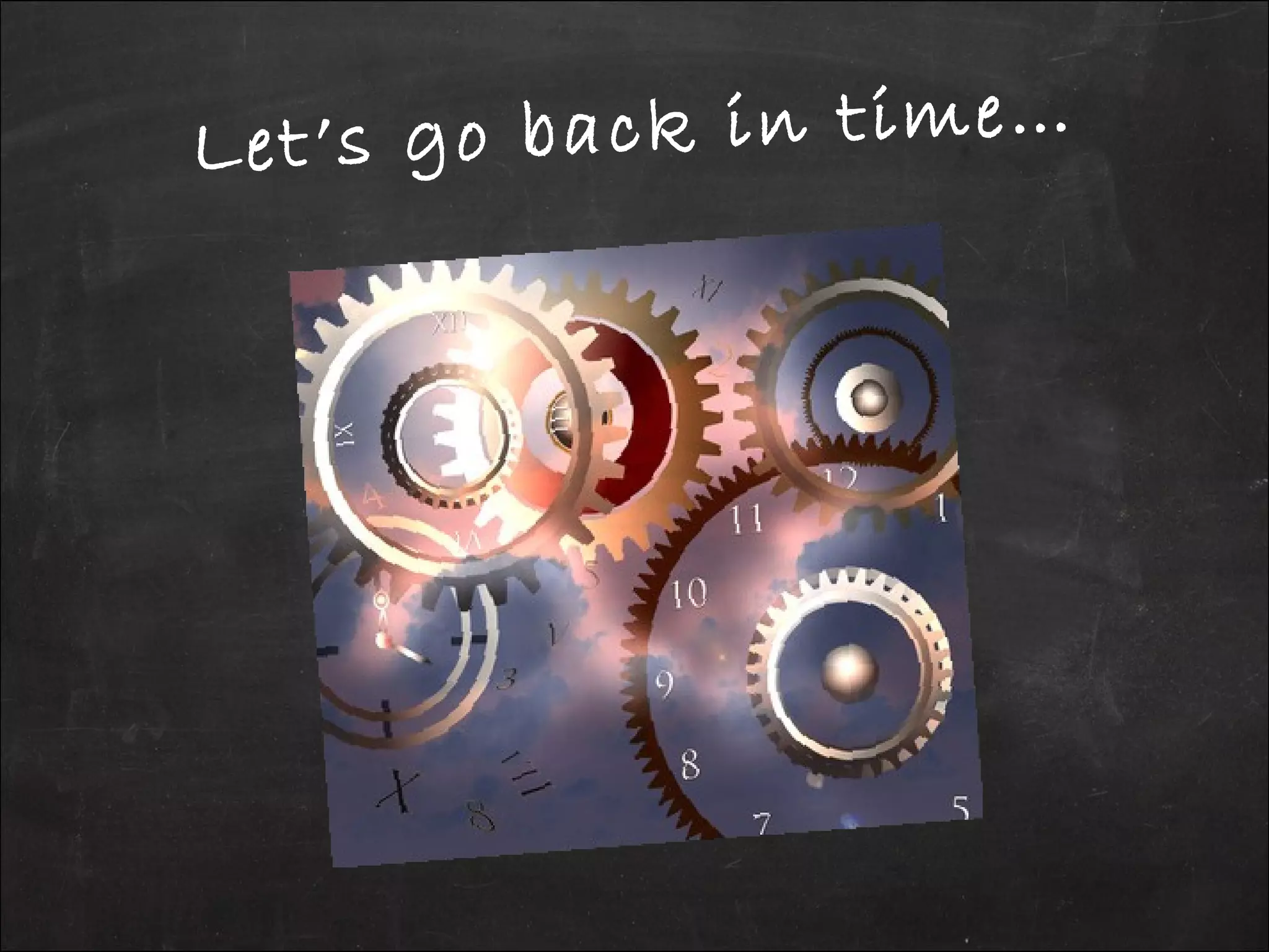 Let’s go back in time…
 