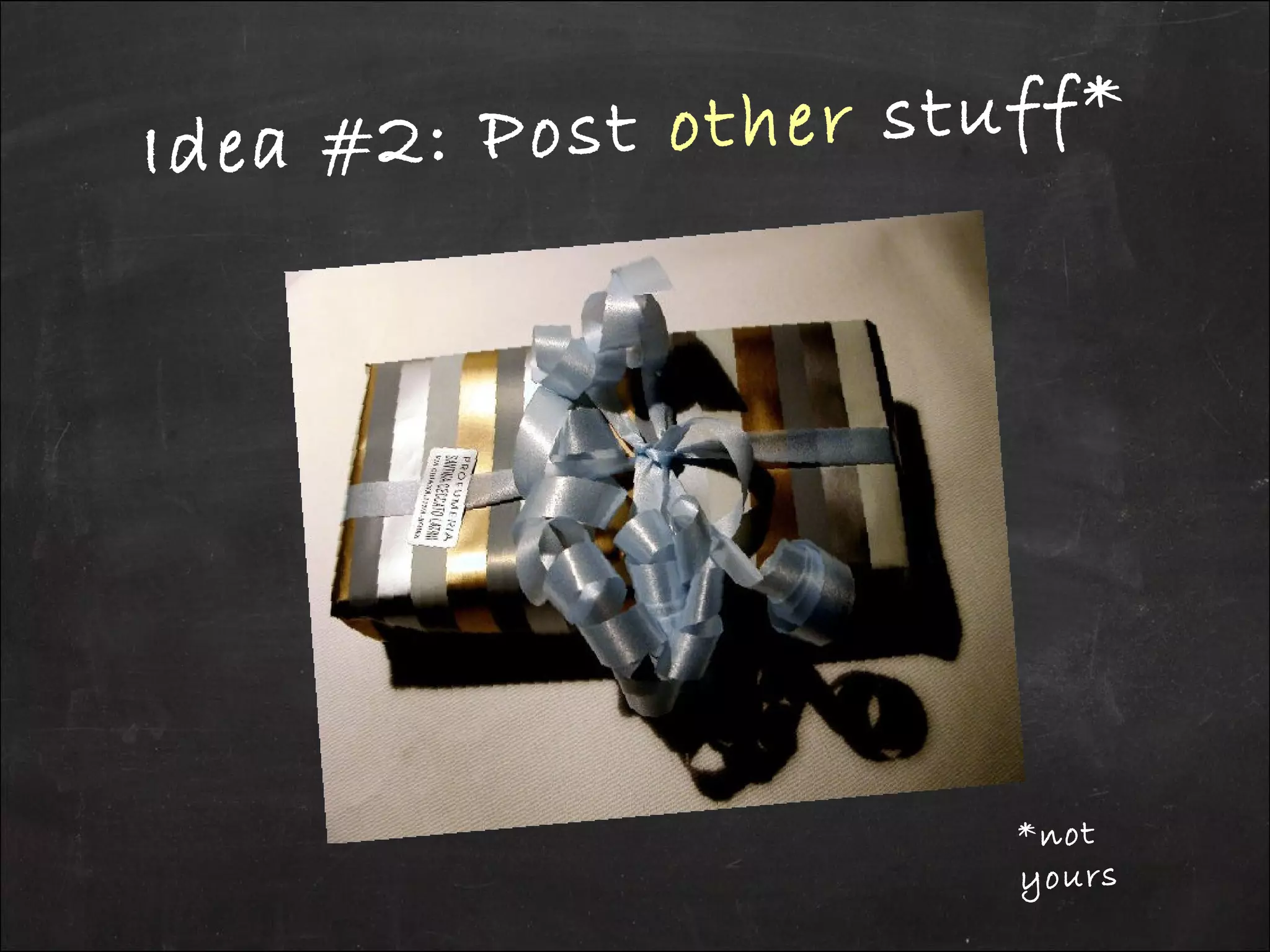 Idea #2: Post other stuff*
*not
yours
 