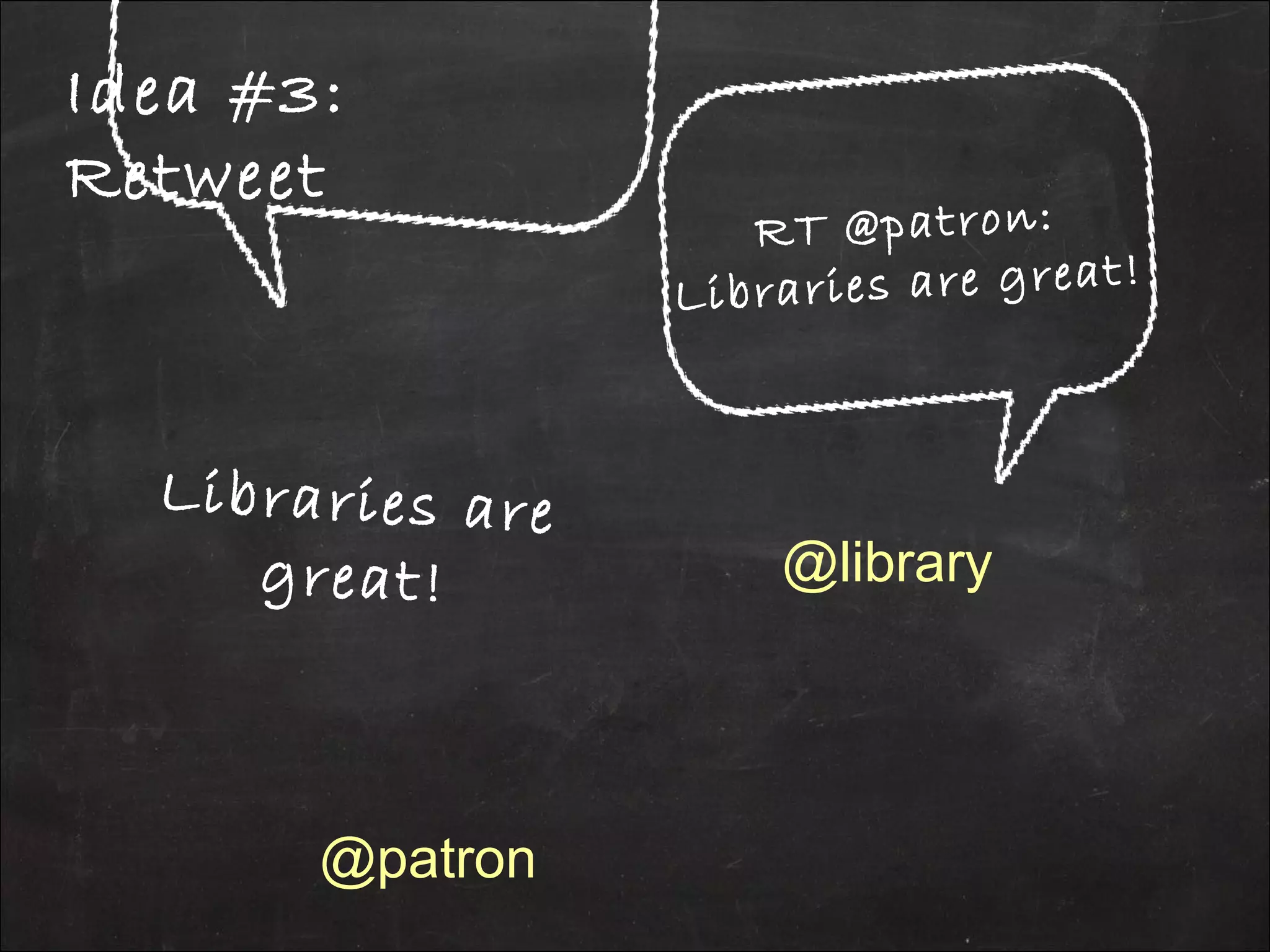RT @patron:
Libraries are great!
Libraries are
great!
Idea #3:
Retweet
@patron
@library
 