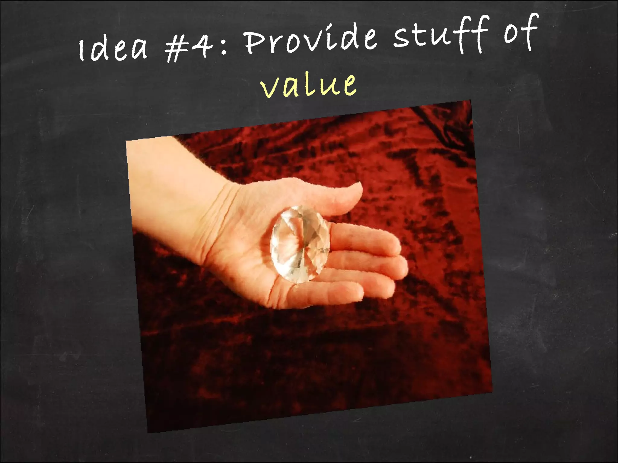 Idea #4: Provide stuff of
value
 