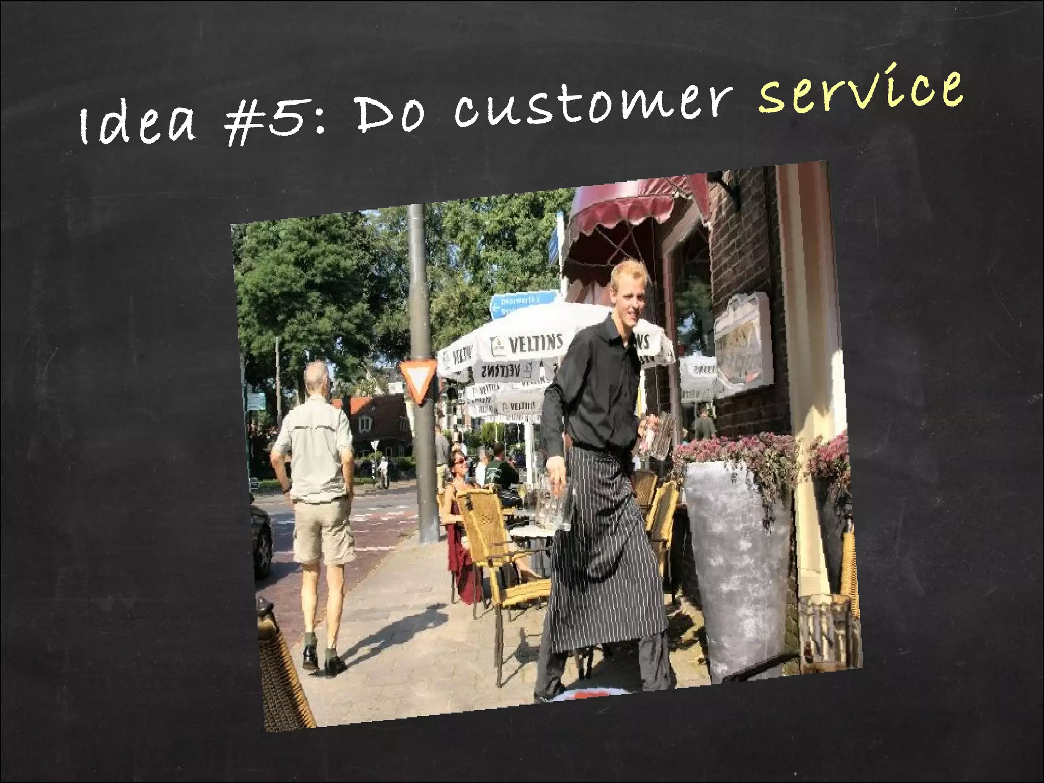 Idea #5: Do customer service
 