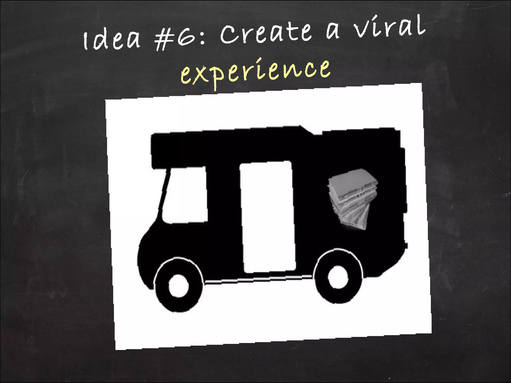 Idea #6: Create a viral
experience
 