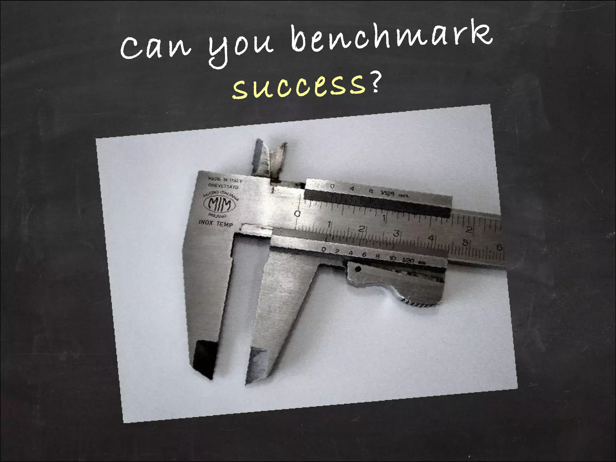 Can you benchmark
success?
 