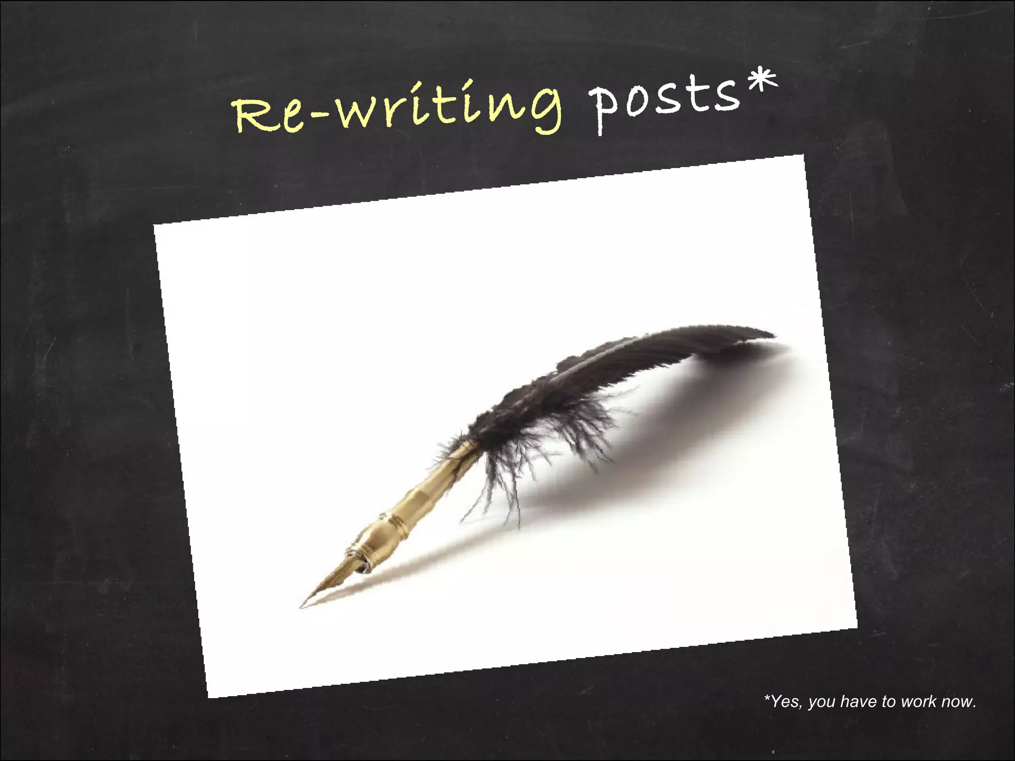 Re-writing posts*
*Yes, you have to work now.
 