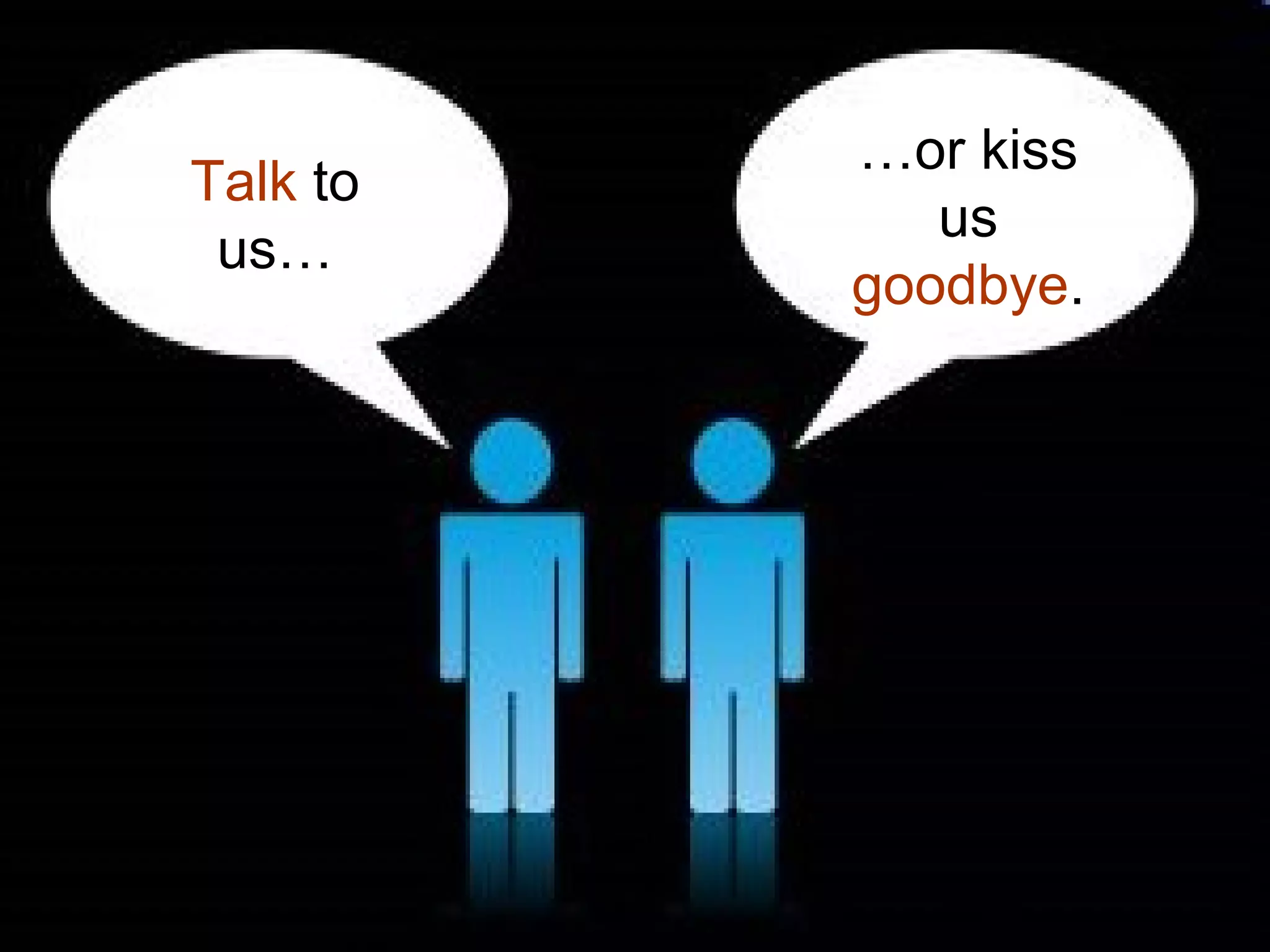Talk to
us…
…or kiss
us
goodbye.
 