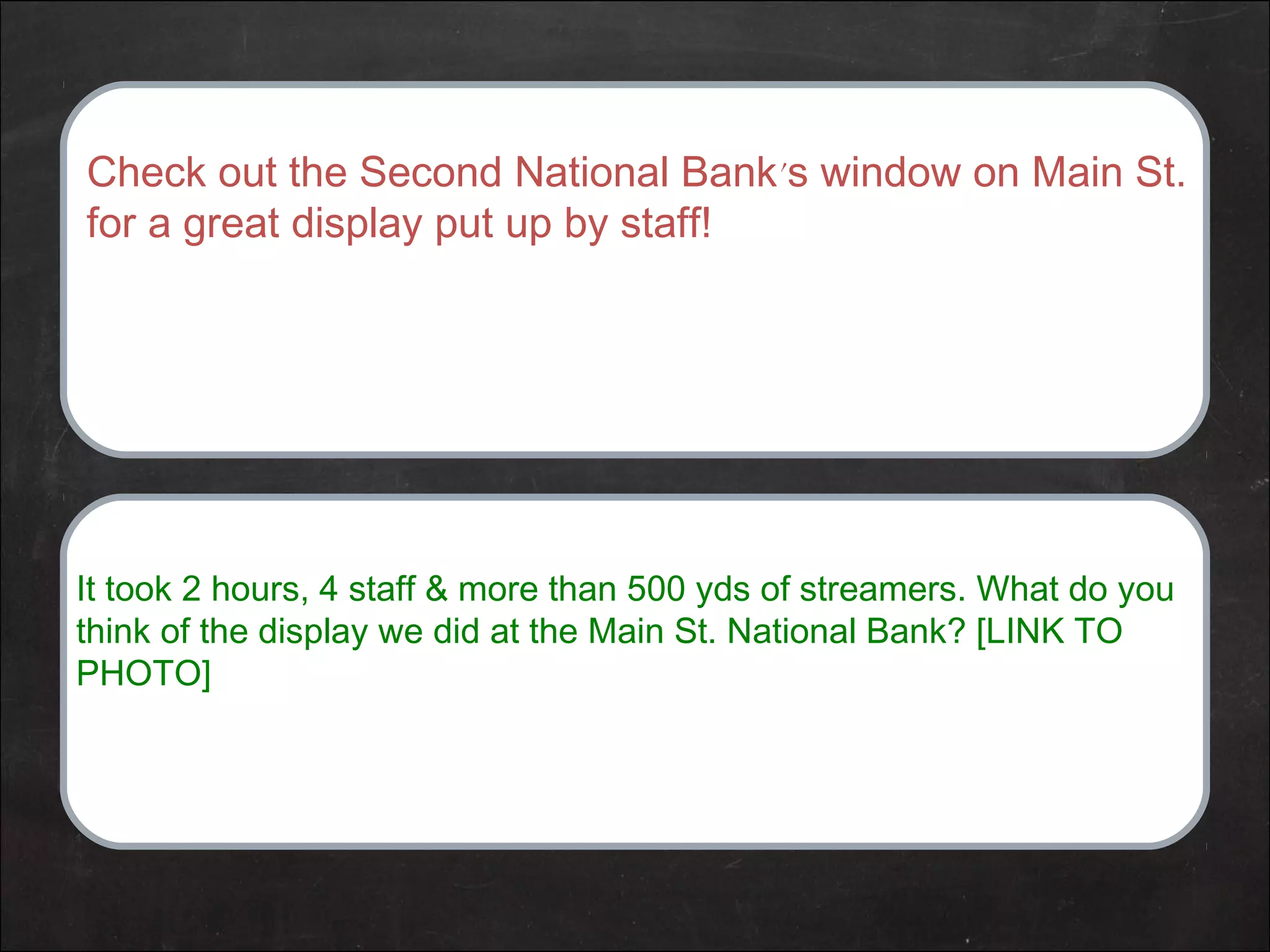 Check out the Second National Bank’s window on Main St.
for a great display put up by staff!
It took 2 hours, 4 staff & more than 500 yds of streamers. What do you
think of the display we did at the Main St. National Bank? [LINK TO
PHOTO]
 