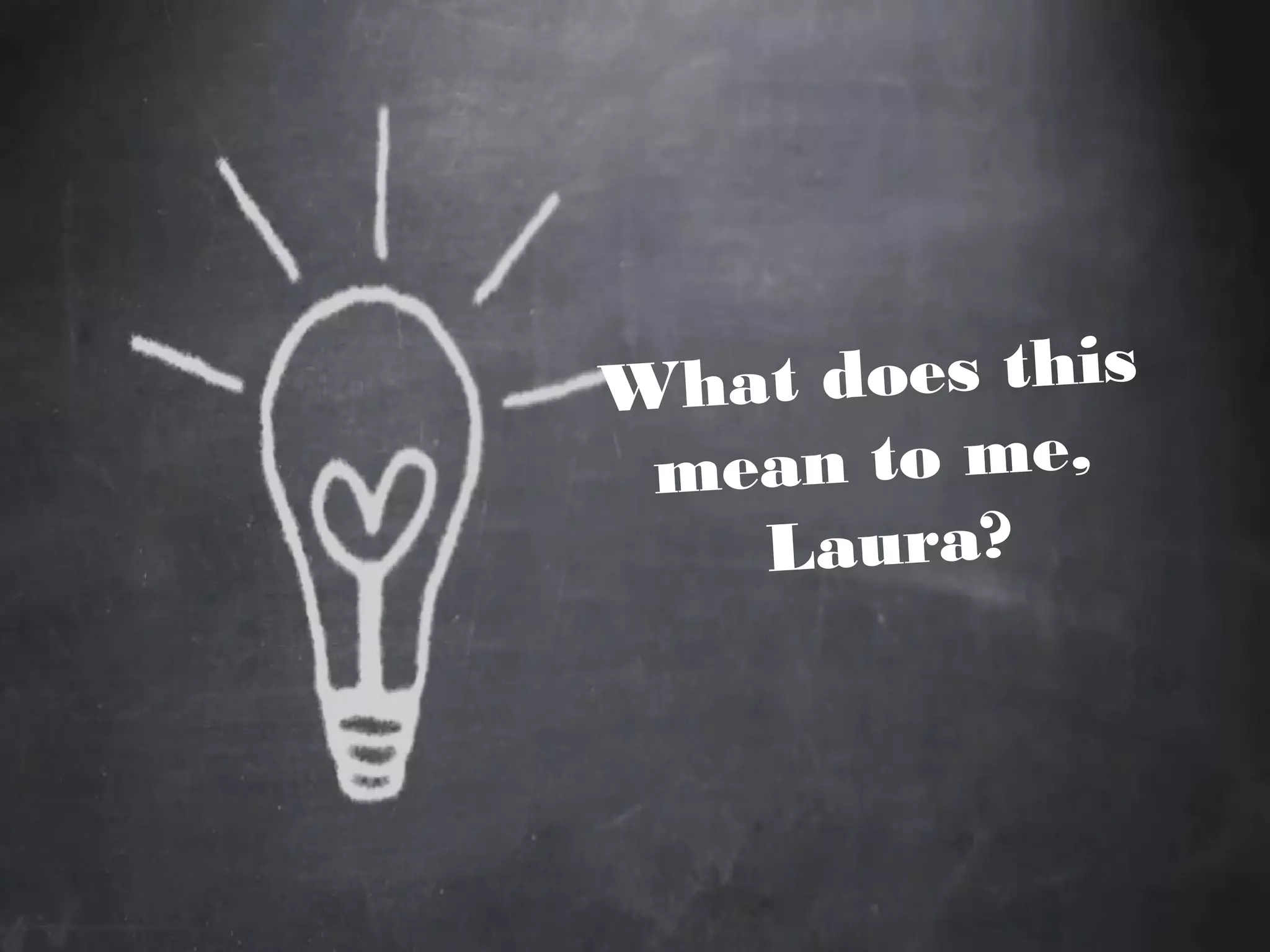 What does this
mean to me,
Laura?
 