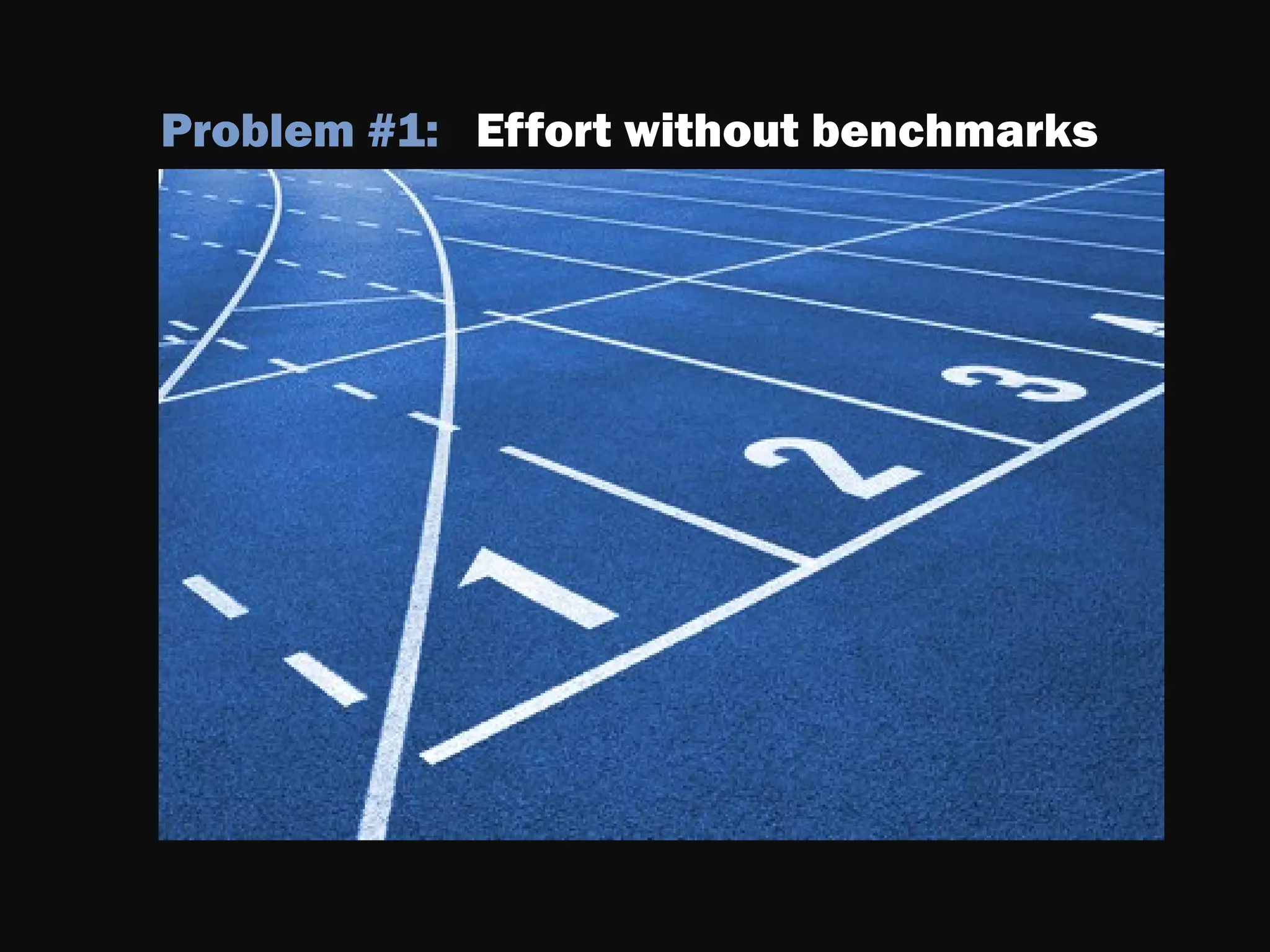 Problem #1: Effort without benchmarks
 