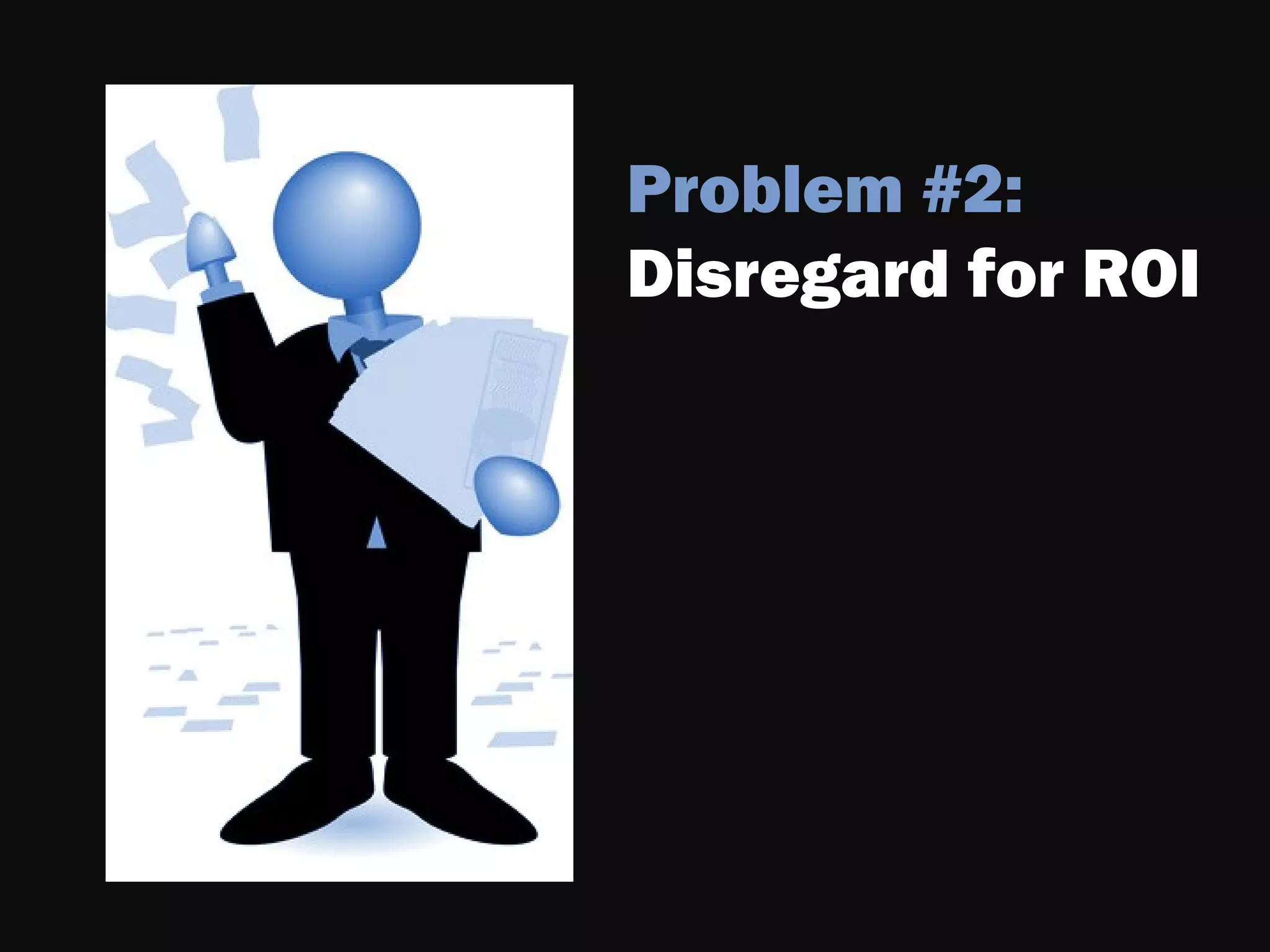 Problem #2:
Disregard for ROI
 