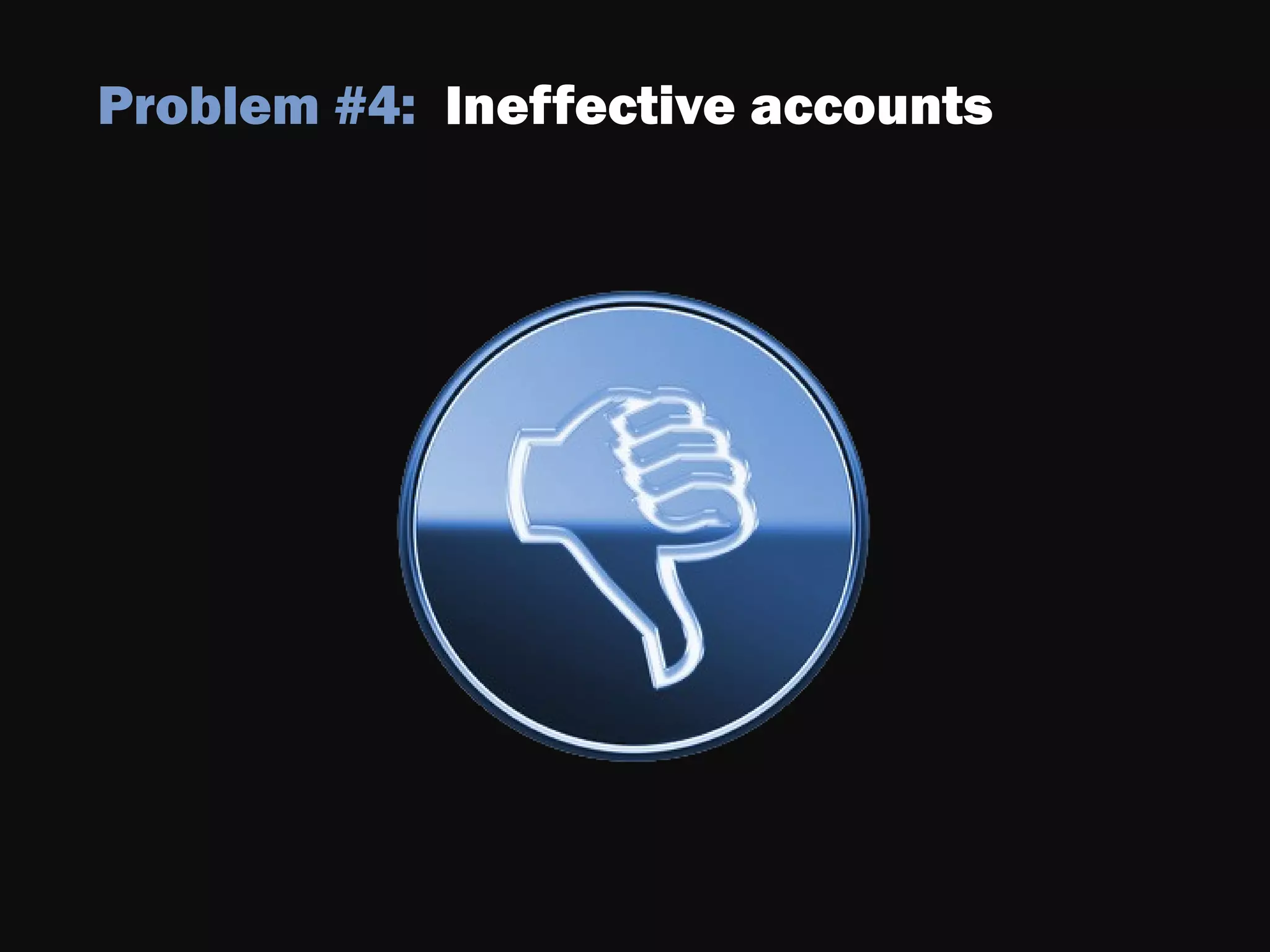 Problem #4: Ineffective accounts
 
