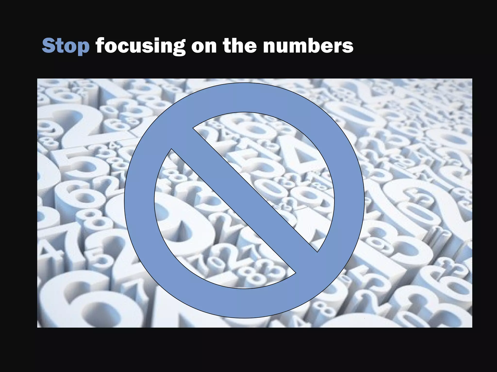 Stop focusing on the numbers
 