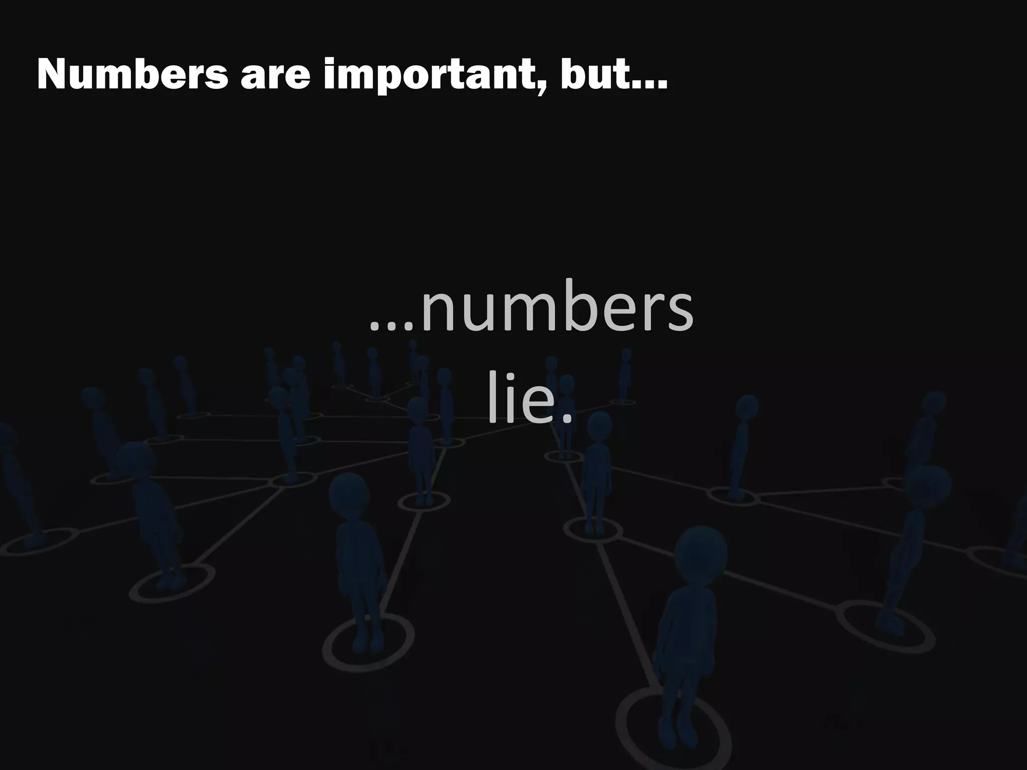 Numbers are important, but…
…numbers
lie.
 
