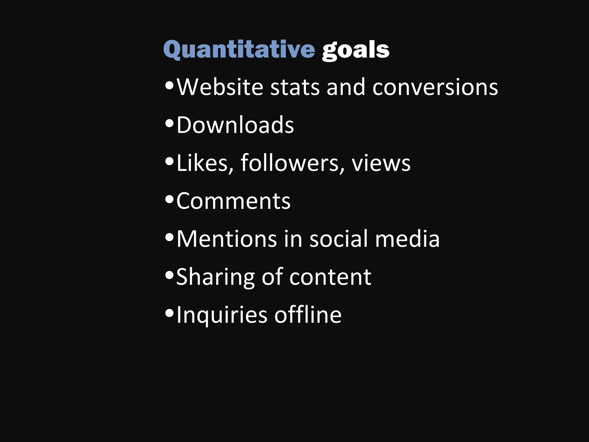 Quantitative goals
•Website stats and conversions
•Downloads
•Likes, followers, views
•Comments
•Mentions in social media
•Sharing of content
•Inquiries offline
 