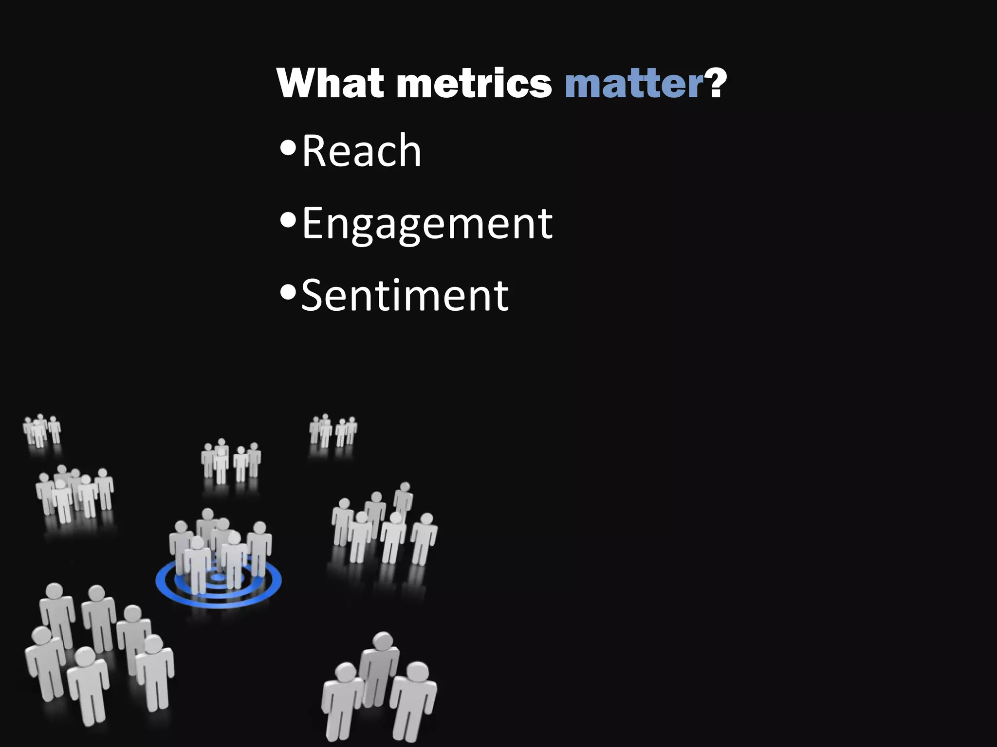 What metrics matter?
•Reach
•Engagement
•Sentiment
 