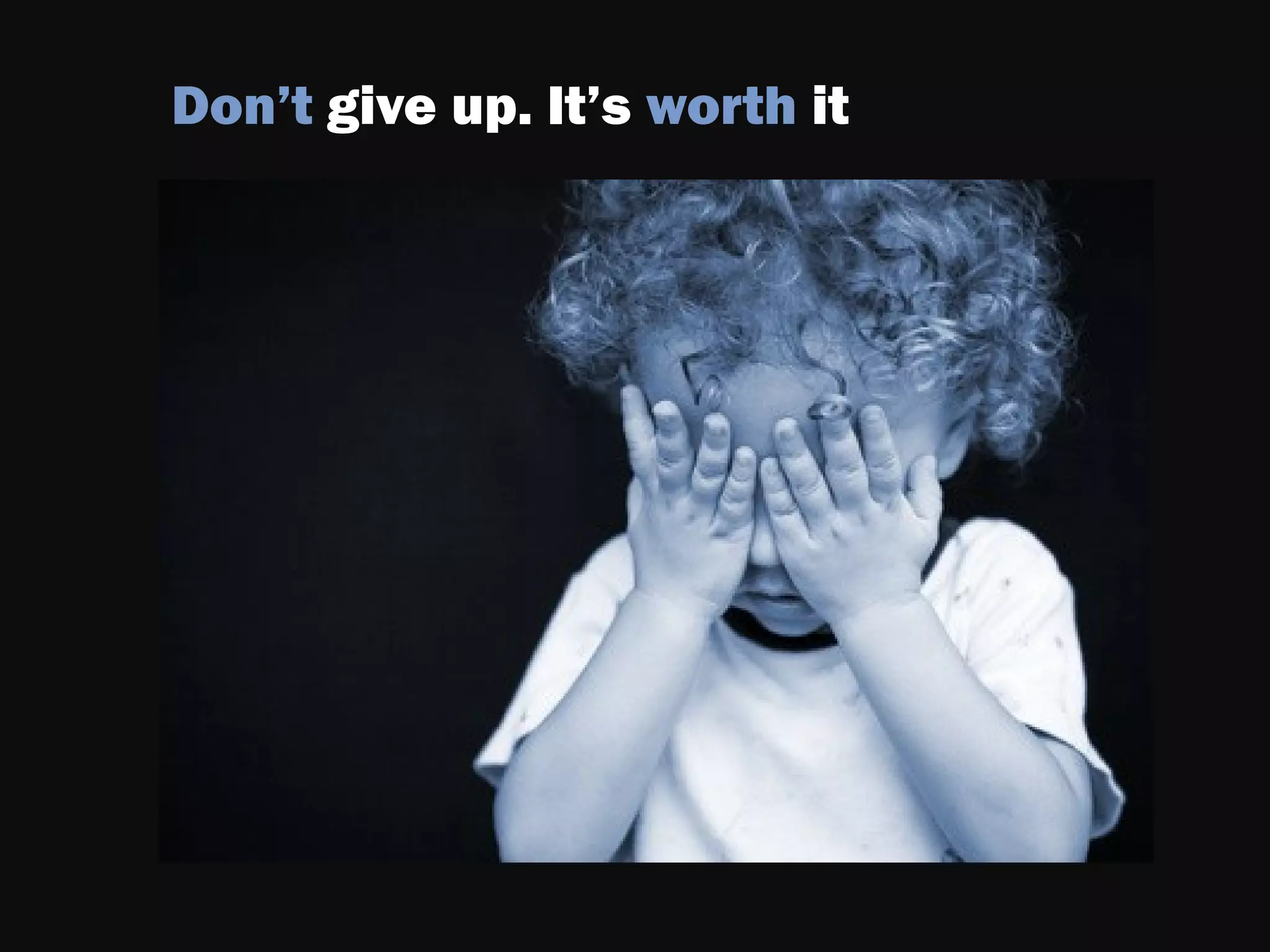 Don’t give up. It’s worth it
 