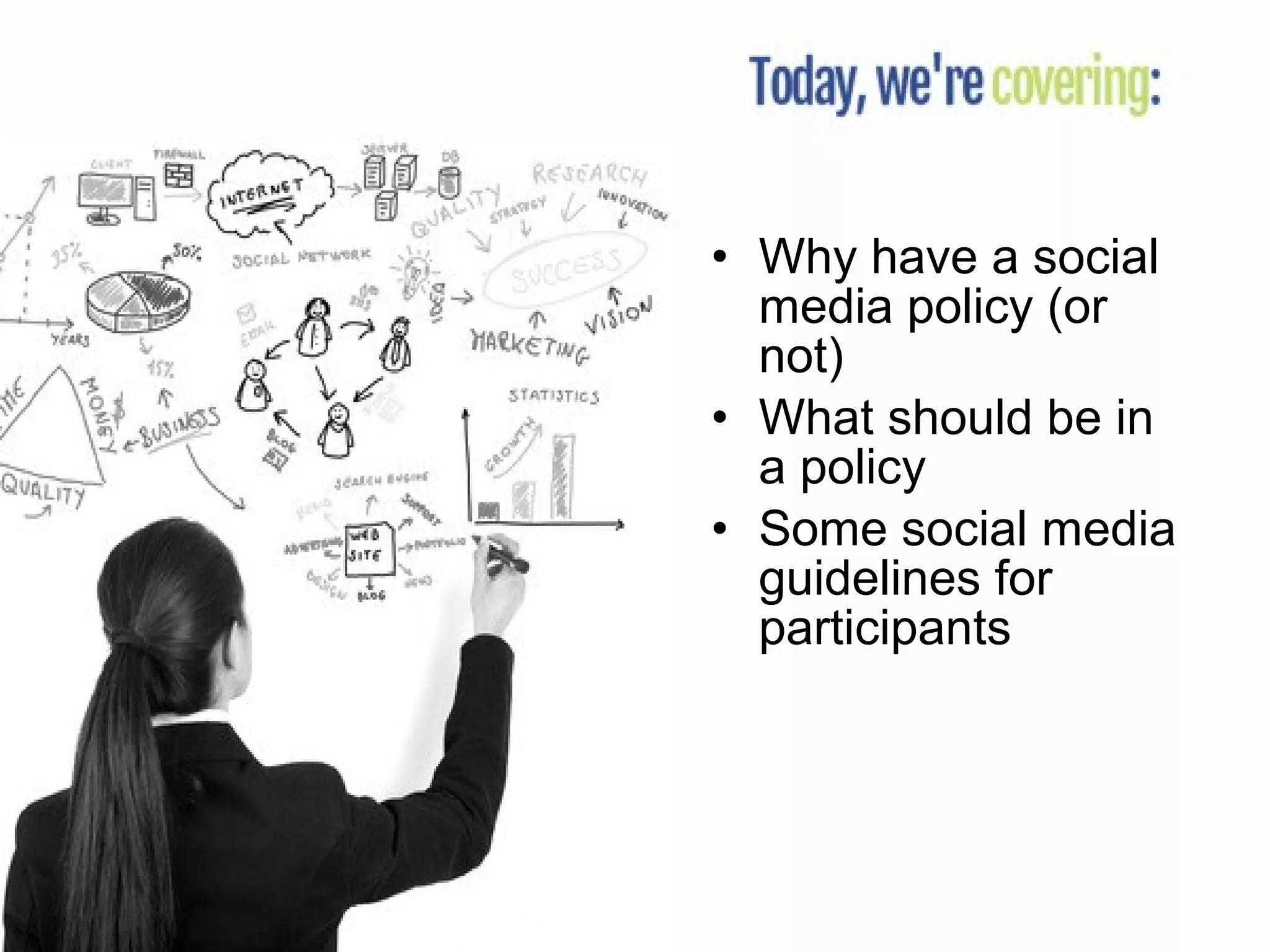 • Why have a social
media policy (or
not)
• What should be in
a policy
• Some social media
guidelines for
participants
 