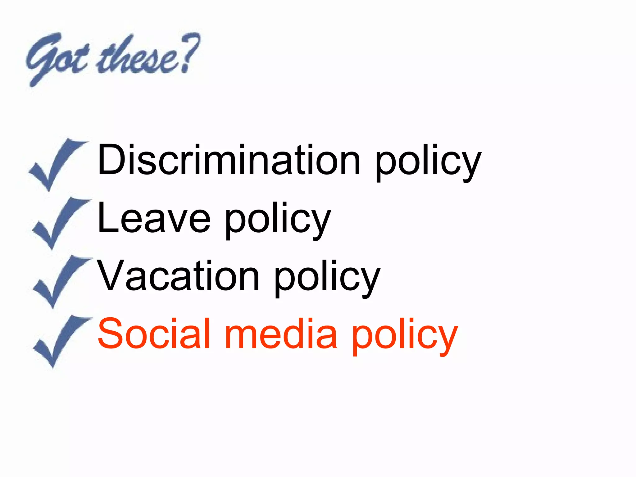 Discrimination policy
Leave policy
Vacation policy
Social media policy
 