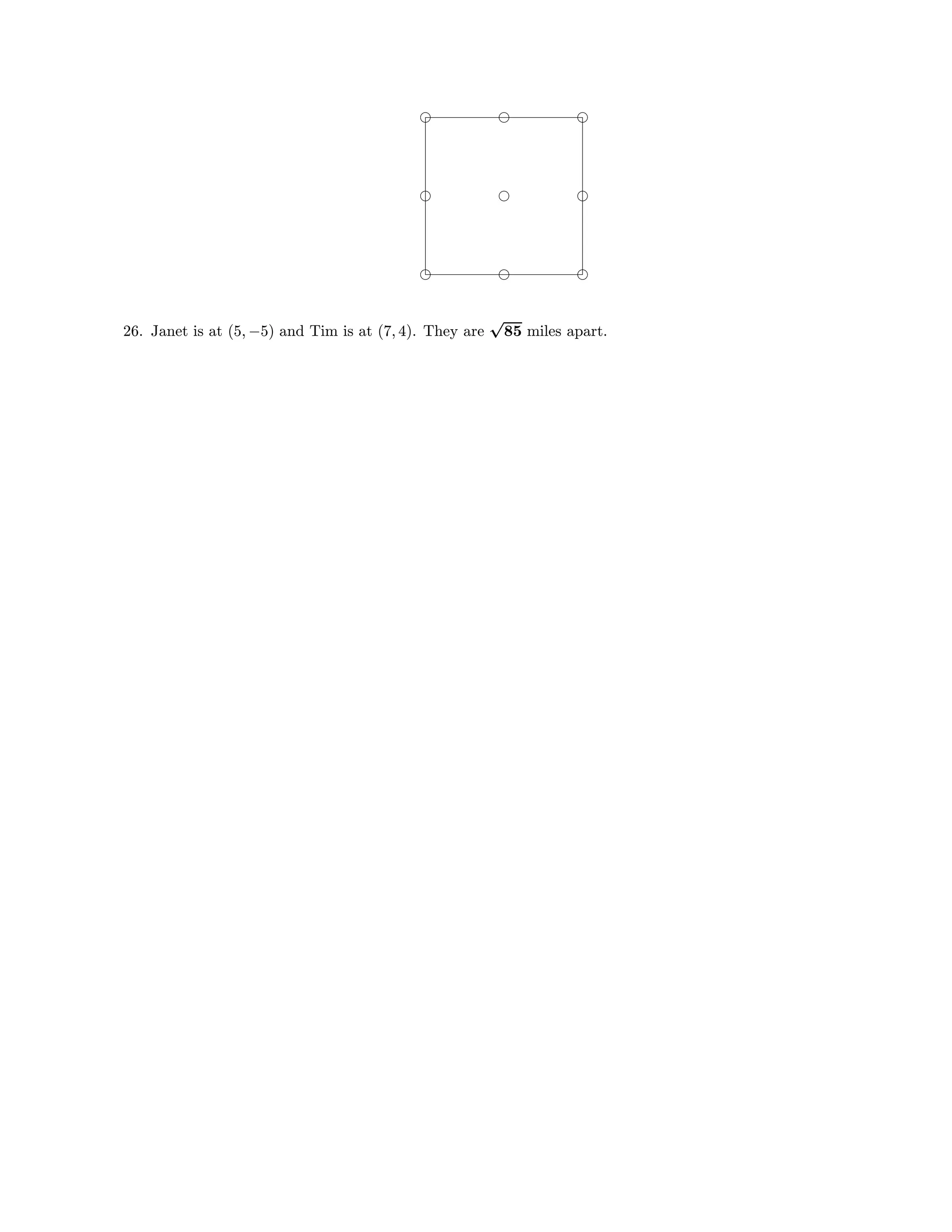 26. Janet is at (5, −5) and Tim is at (7, 4). They are
√
85 miles apart.
 