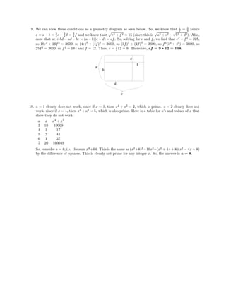 9. We can view these conditions as a geometry diagram as seen below. So, we know that e
f = 3
4 (since
e = a − b = 3
4 c − 3
4 d = 3
4 f and we know that e2 + f2 = 15 (since this is
√
a2 + c2 −
√
b2 + d2). Also,
note that ac + bd − ad − bc = (a − b)(c − d) = ef. So, solving for e and f, we ﬁnd that e2
+ f2
= 225,
so 16e2
+ 16f2
= 3600, so (4e)
2
+ (4f)
2
= 3600, so (3f)
2
+ (4f)
2
= 3600, so f2
(32
+ 42
) = 3600, so
25f2
= 3600, so f2
= 144 and f = 12. Thus, e = 3
4 12 = 9. Therefore, ef = 9 ∗ 12 = 108.
b
a
d
c
e
f
10. a = 1 clearly does not work, since if x = 1, then x4
+ a2
= 2, which is prime. a = 2 clearly does not
work, since if x = 1, then x4
+ a2
= 5, which is also prime. Here is a table for a’s and values of x that
show they do not work:
a x a4
+ x2
3 10 10009
4 1 17
5 2 41
6 1 37
7 20 160049
So, consider a = 8; i.e. the sum x4
+64. This is the same as (x2
+8)2
−16x2
=(x2
+ 4x + 8)(x2
− 4x + 8)
by the diﬀerence of squares. This is clearly not prime for any integer x. So, the answer is a = 8.
 