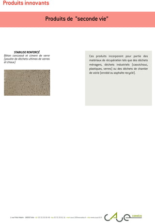 Produits innovants
Ces produits incorporent pour partie des
matériaux de récupération tels que des déchets
ménagers, déchets industriels (caoutchouc,
plastiques, verres) ou des déchets de chantier
de voirie (enrobé ou asphalte recyclé).
Produits de “seconde vie”
STABILISE RENFORCÉ
Béton concassé et ciment de verre
(poudre de déchets ultimes de verres
et chaux)
 