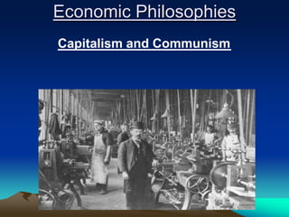 Economic Philosophies
Capitalism and Communism
 