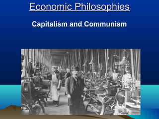 Economic Philosophies
Capitalism and Communism

 