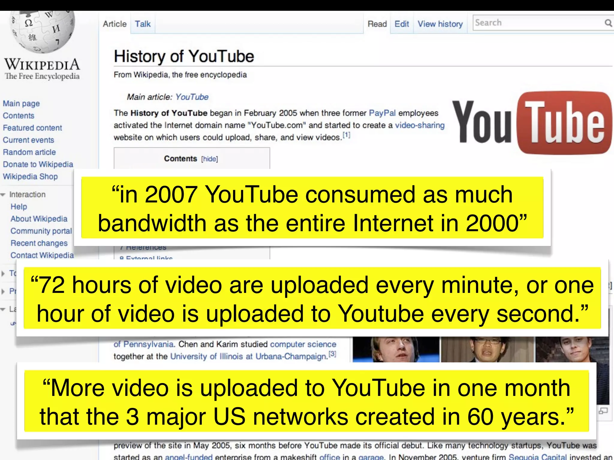 “in 2007 YouTube consumed as much
      bandwidth as the entire Internet in 2000”

“72 hours of video are uploaded every minute, or one
 hour of video is uploaded to Youtube every second.”


“More video is uploaded to YouTube in one month
that the 3 major US networks created in 60 years.”
 