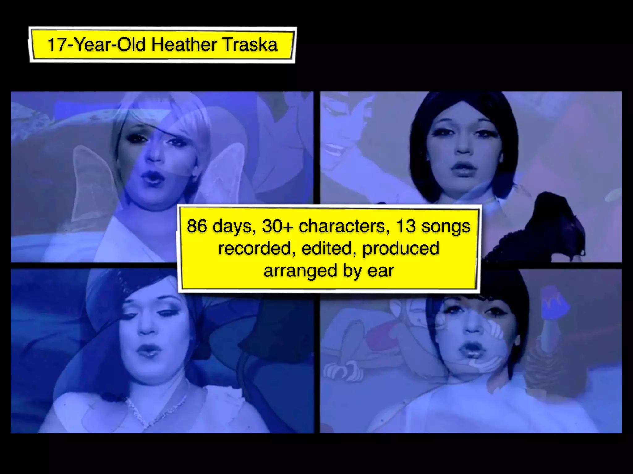 17-Year-Old Heather Traska




               86 days, 30+ characters, 13 songs
                   recorded, edited, produced
                        arranged by ear
 