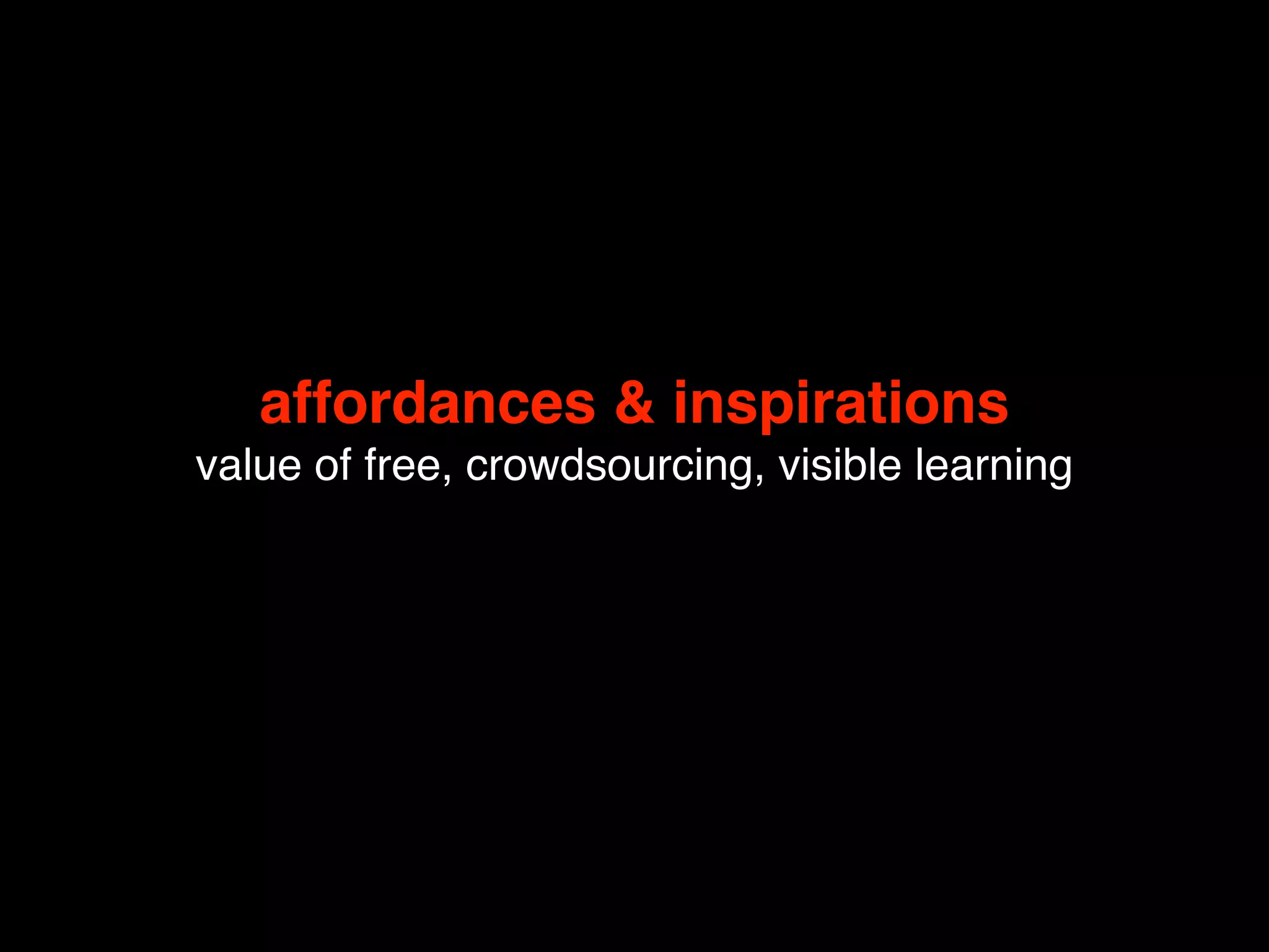 affordances & inspirations
value of free, crowdsourcing, visible learning
 