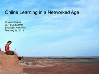 Online Learning in a Networked Age
Dr. Alec Couros
SLN SOL Summit
Syracuse, New York
February 28, 2013
 