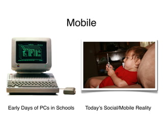 Mobile




Early Days of PCs in Schools   Today’s Social/Mobile Reality
 