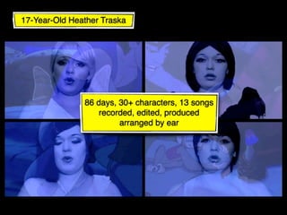 17-Year-Old Heather Traska




               86 days, 30+ characters, 13 songs
                   recorded, edited, produced
                        arranged by ear
 