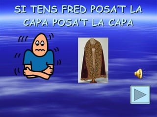 SI TENS FRED POSA’T LA CAPA POSA’T LA CAPA