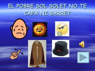 EL POBRE SOL SOLET NO TE CAPA NI BARRET