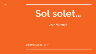 Sol solet…
Joan Maragall
Estel Marín i Rita Traver
 