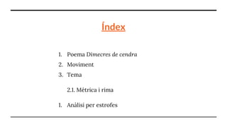 Índex
1. Poema Dimecres de cendra
2. Moviment
3. Tema
2.1. Mètrica i rima
1. Anàlisi per estrofes
 