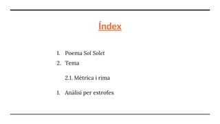 Índex
1. Poema Sol Solet
2. Tema
2.1. Mètrica i rima
1. Anàlisi per estrofes
 