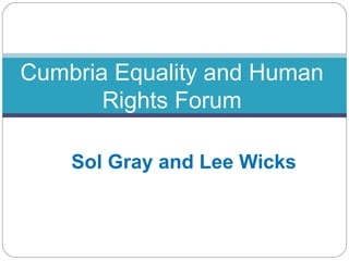 Cumbria Equality and Human
       Rights Forum

    Sol Gray and Lee Wicks
 